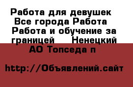 Работа для девушек - Все города Работа » Работа и обучение за границей   . Ненецкий АО,Топседа п.